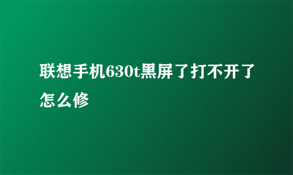 联想手机630t黑屏了打不开了怎么修