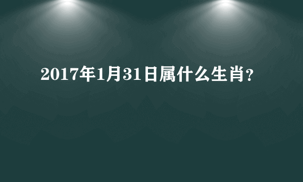 2017年1月31日属什么生肖？