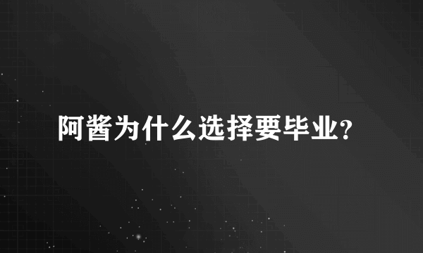 阿酱为什么选择要毕业？