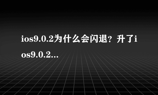 ios9.0.2为什么会闪退？升了ios9.0.2闪退原因是什么