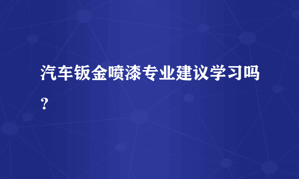 汽车钣金喷漆专业建议学习吗？