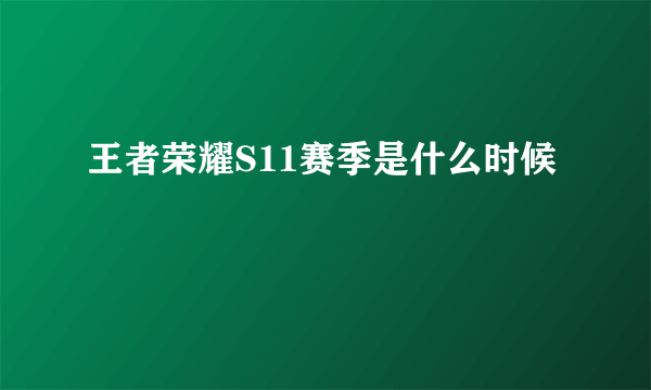 王者荣耀S11赛季是什么时候