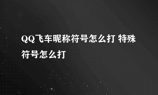 QQ飞车昵称符号怎么打 特殊符号怎么打