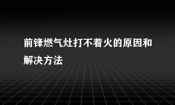 前锋燃气灶打不着火的原因和解决方法