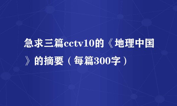 急求三篇cctv10的《地理中国》的摘要（每篇300字）