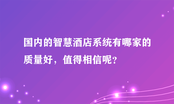 国内的智慧酒店系统有哪家的质量好，值得相信呢？