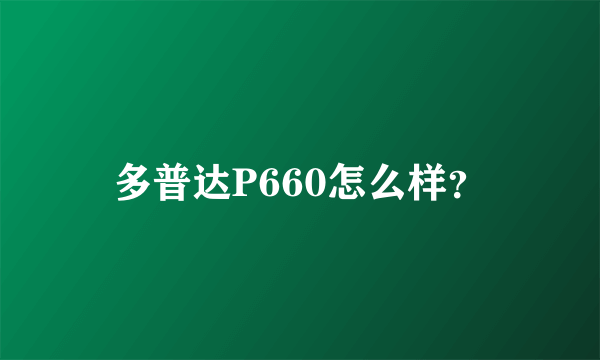 多普达P660怎么样？