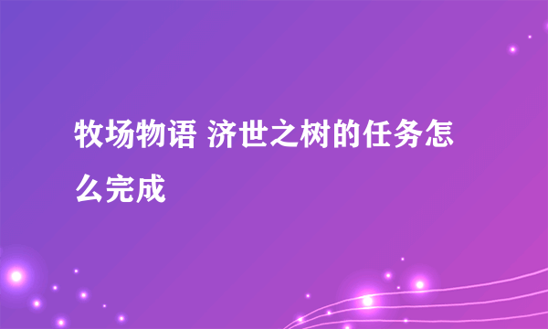 牧场物语 济世之树的任务怎么完成