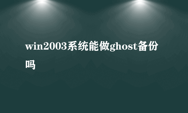 win2003系统能做ghost备份吗