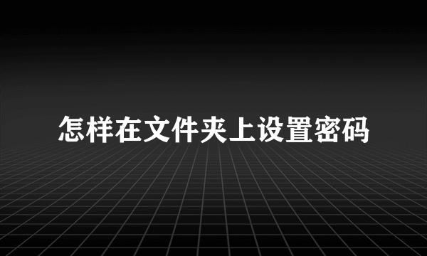 怎样在文件夹上设置密码