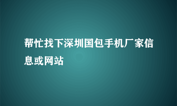 帮忙找下深圳国包手机厂家信息或网站