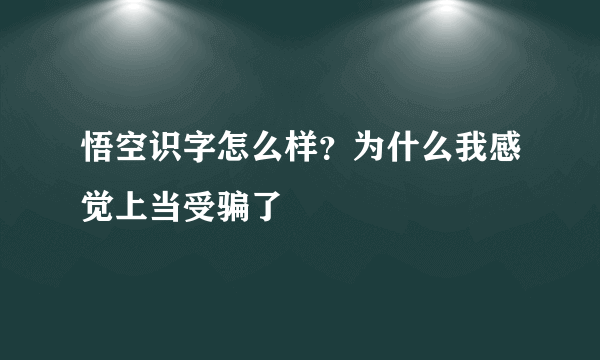 悟空识字怎么样？为什么我感觉上当受骗了