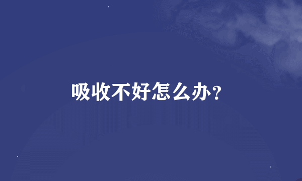 吸收不好怎么办？