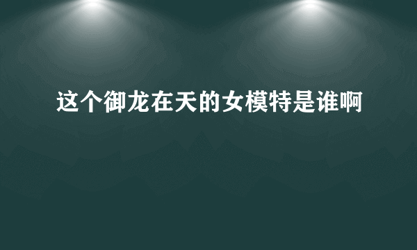 这个御龙在天的女模特是谁啊