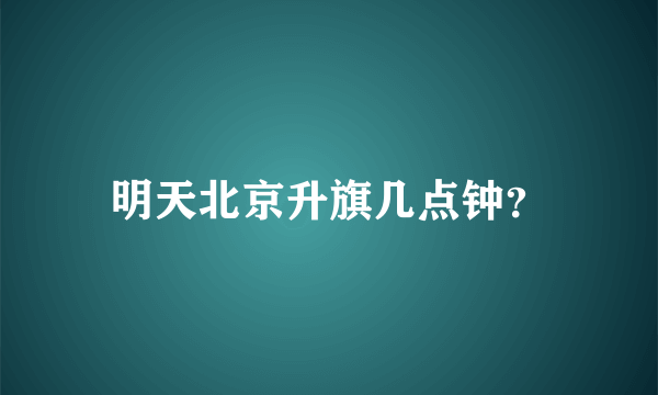 明天北京升旗几点钟？