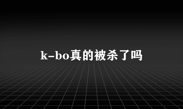 k-bo真的被杀了吗