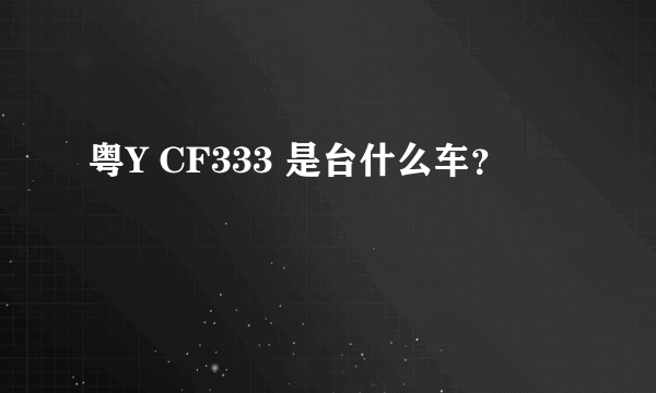 粤Y CF333 是台什么车？