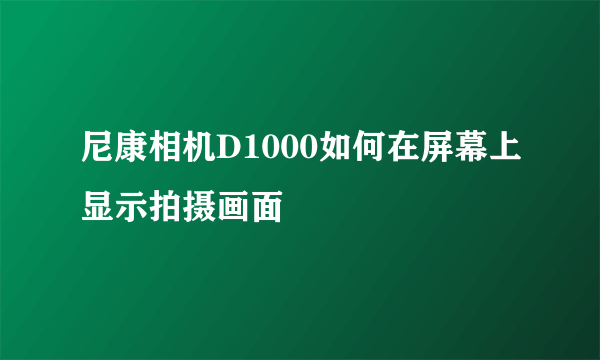 尼康相机D1000如何在屏幕上显示拍摄画面