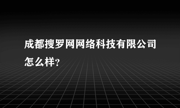 成都搜罗网网络科技有限公司怎么样？