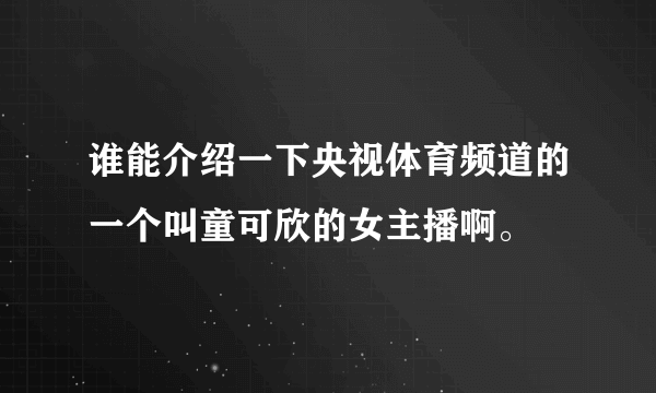 谁能介绍一下央视体育频道的一个叫童可欣的女主播啊。