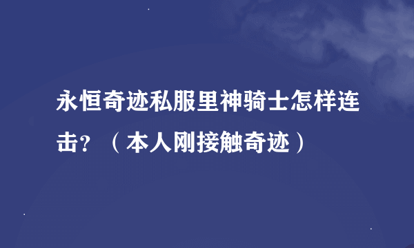 永恒奇迹私服里神骑士怎样连击？（本人刚接触奇迹）