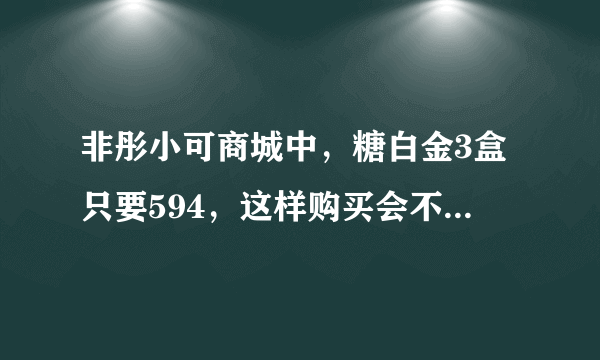 非彤小可商城中，糖白金3盒只要594，这样购买会不会更划算一些。