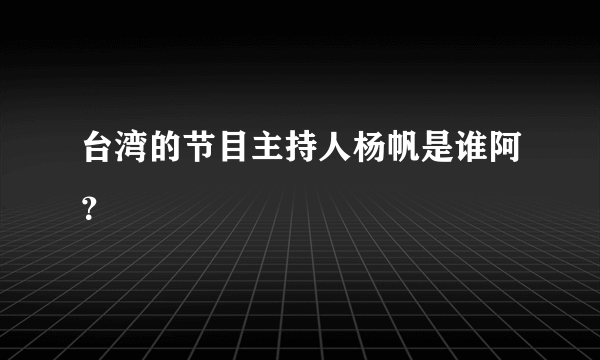 台湾的节目主持人杨帆是谁阿？