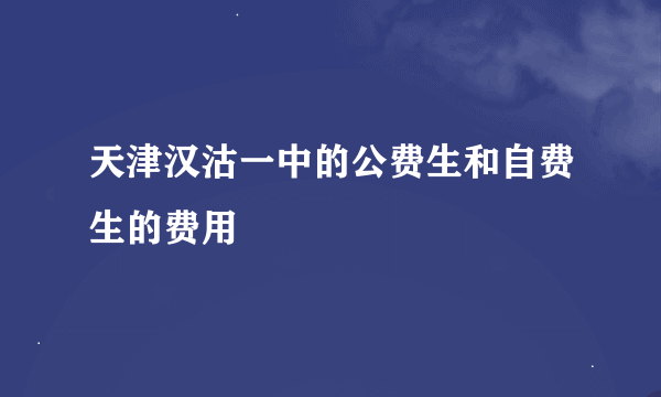 天津汉沽一中的公费生和自费生的费用