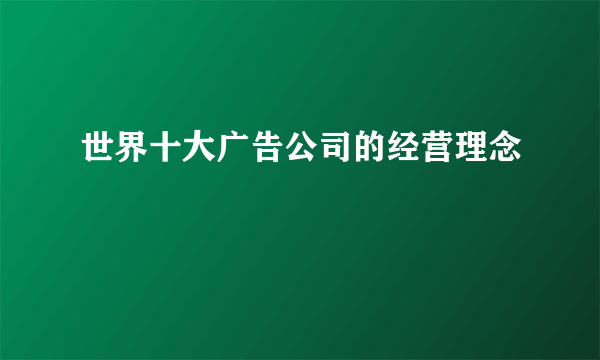 世界十大广告公司的经营理念