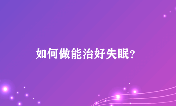 如何做能治好失眠？