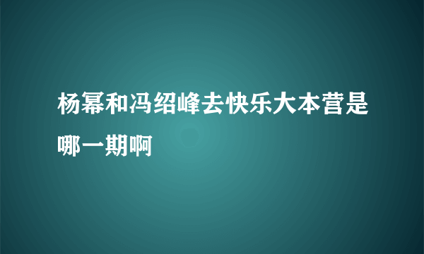 杨幂和冯绍峰去快乐大本营是哪一期啊