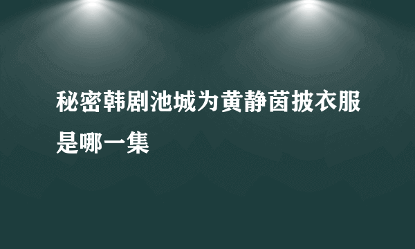 秘密韩剧池城为黄静茵披衣服是哪一集