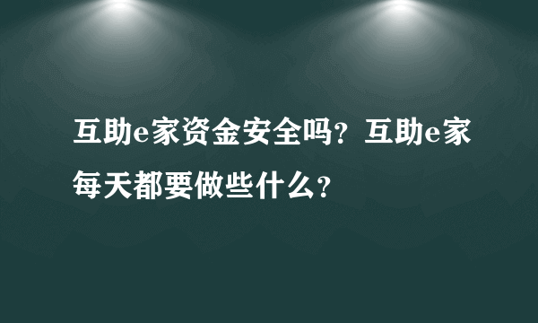 互助e家资金安全吗？互助e家每天都要做些什么？