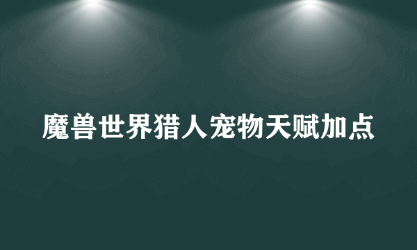 魔兽世界猎人宠物天赋加点