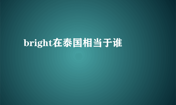 bright在泰国相当于谁