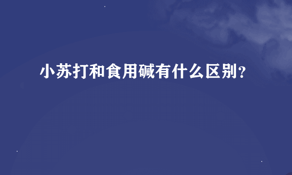 小苏打和食用碱有什么区别？