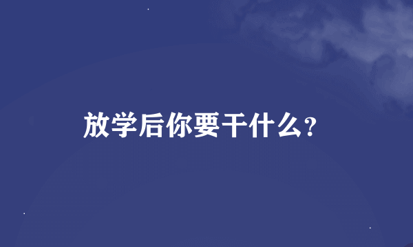 放学后你要干什么？