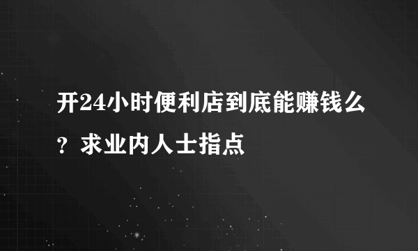 开24小时便利店到底能赚钱么？求业内人士指点