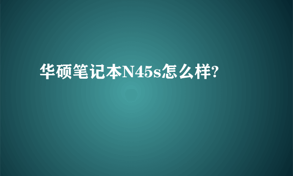 华硕笔记本N45s怎么样?