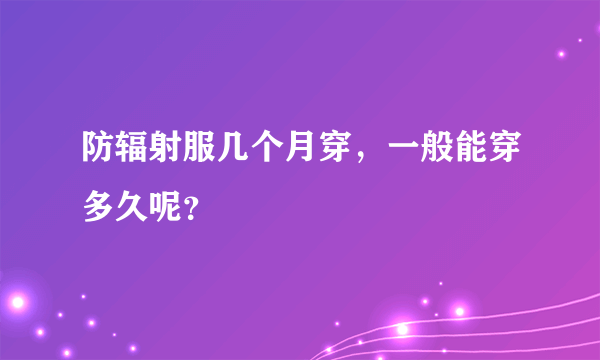 防辐射服几个月穿，一般能穿多久呢？