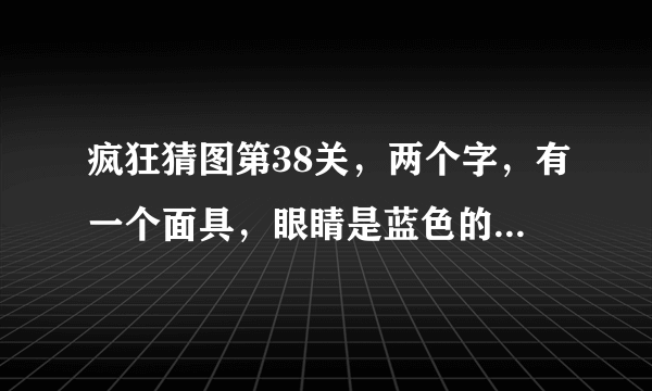 疯狂猜图第38关，两个字，有一个面具，眼睛是蓝色的，是什么