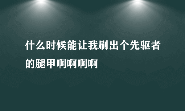 什么时候能让我刷出个先驱者的腿甲啊啊啊啊