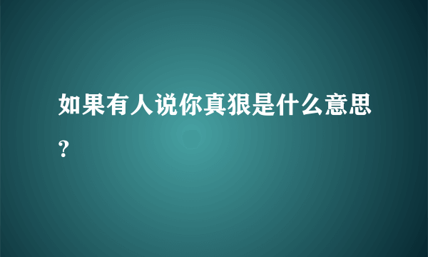 如果有人说你真狠是什么意思？