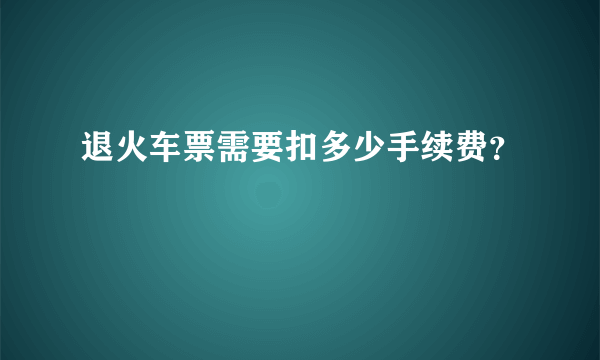 退火车票需要扣多少手续费？