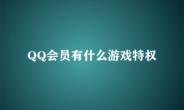 QQ会员有什么游戏特权