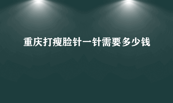 重庆打瘦脸针一针需要多少钱