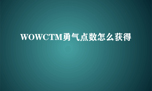 WOWCTM勇气点数怎么获得