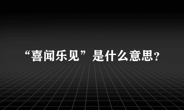 “喜闻乐见”是什么意思？