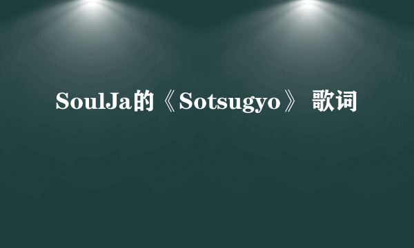 SoulJa的《Sotsugyo》 歌词