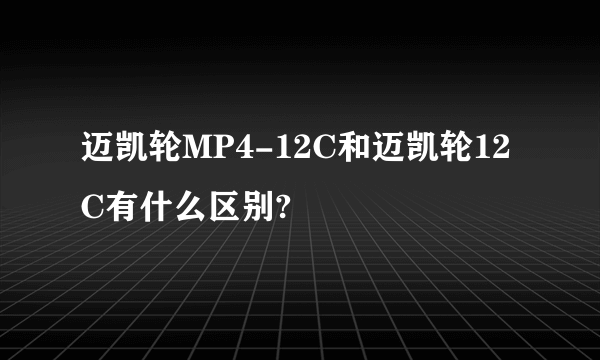 迈凯轮MP4-12C和迈凯轮12C有什么区别?